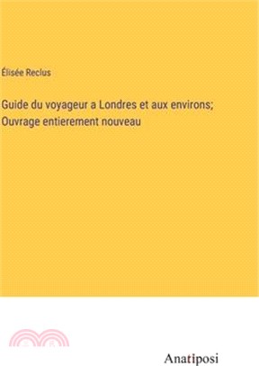 Guide du voyageur a Londres et aux environs; Ouvrage entierement nouveau