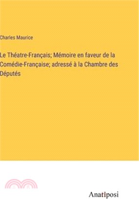 Le Théatre-Français; Mémoire en faveur de la Comédie-Française; adressé à la Chambre des Députés