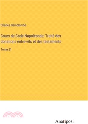 Cours de Code Napoléonde; Traité des donations entre-vifs et des testaments: Tome 21