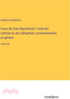 Cours de Code Napoléonde; Traité des contrats ou des obligations conventionnelles en général: Tome 29