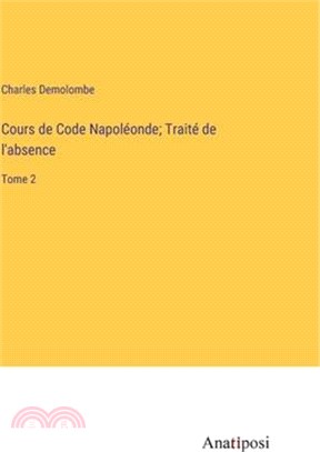 Cours de Code Napoléonde; Traité de l'absence: Tome 2