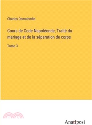 Cours de Code Napoléonde; Traité du mariage et de la séparation de corps: Tome 3