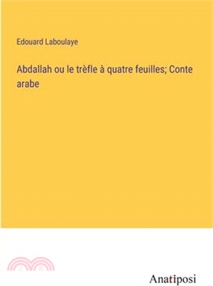 Abdallah ou le trèfle à quatre feuilles; Conte arabe