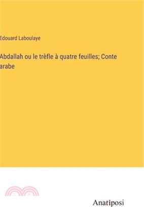 Abdallah ou le trèfle à quatre feuilles; Conte arabe