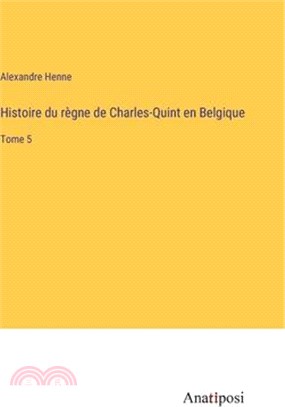 Histoire du règne de Charles-Quint en Belgique: Tome 5