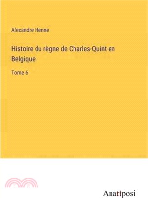 Histoire du règne de Charles-Quint en Belgique: Tome 6