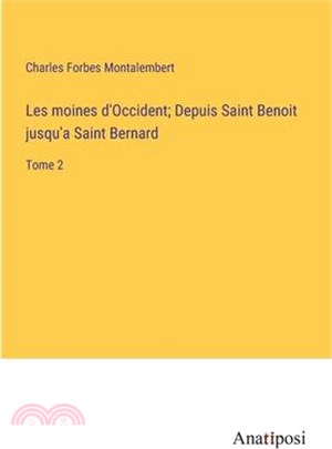 Les moines d'Occident; Depuis Saint Benoit jusqu'a Saint Bernard: Tome 2