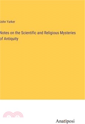 Notes on the Scientific and Religious Mysteries of Antiquity