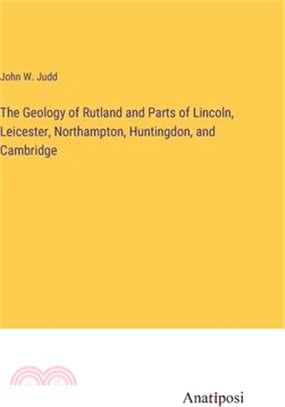 The Geology of Rutland and Parts of Lincoln, Leicester, Northampton, Huntingdon, and Cambridge