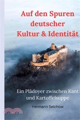 Auf den Spuren deutscher Kultur & Identität - Ein Plädoyer zwischen Kant und Kartoffelsuppe: Eine Reise voller Überraschungen, Entdeckungen und Altbek