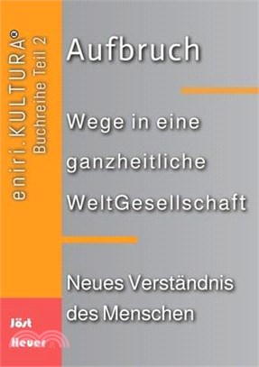 Aufbruch: Wege in eine ganzheitliche WeltGesellschaft - Neues Verständnis des Menschen