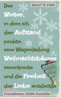 Der Winter, in dem ich den Aufstand probte, eine Wagenladung Weihnachtsbäume veruntreute und die Freiheit der Liebe entdeckte: Freundinnen-Krimi-Komöd