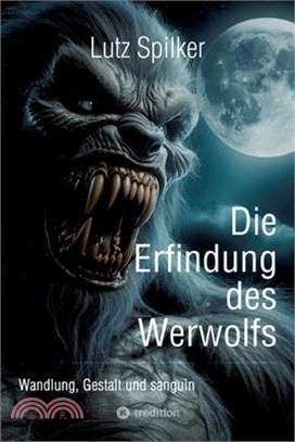 Die Erfindung des Werwolfs: Wandlung, Gestalt und sanguin