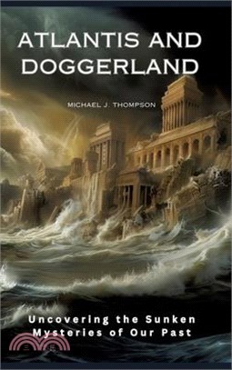 Atlantis and Doggerland: Uncovering the Sunken Mysteries of Our Past