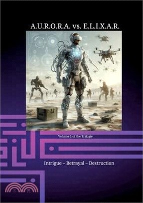 A.U.R.O.R.A. vs. E.L.I.X.A.R. Intrigue - Betrayal - Destruction: A novel trilogy in a class of its own