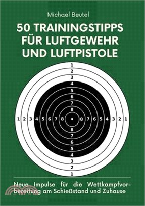 50 Trainingstipps für Luftgewehr und Luftpistole: Neue Impulse für die Wettkampfvorbereitung am Schießstand und Zuhause