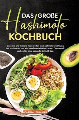 Das große Hashimoto Kochbuch: Einfache und leckere Rezepte für eine optimale Ernährung bei Hashimoto und ein beschwerdefreies Leben. Genussvoll koch