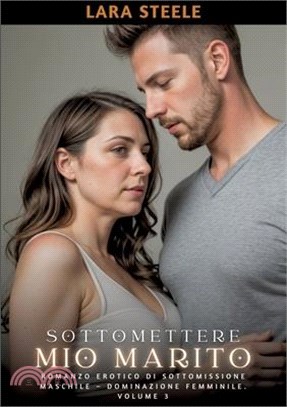 Sottomettere mio Marito: Romanzo Erotico di Sottomissione Maschile - Dominazione Femminile. Volume 3