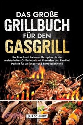 Das große Grillbuch für den Gasgrill: Kochbuch mit leckeren Rezepten für ein meisterhaftes Grillerlebnis mit Freunden und Familie! Perfekt für Anfänge