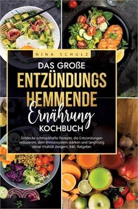 Das große Entzündungshemmende Ernährung Kochbuch: Entdecke schmackhafte Rezepte, die Entzündungen reduzieren, dein Immunsystem stärken und langfristig