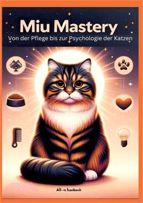 Miau Mastery: Von der Pflege bis zur Psychologie der Katzen: Ein All-in-One Handbuch