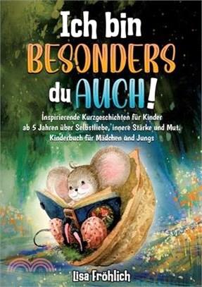 Ich bin besonders, du auch!: Inspirierende Kurzgeschichten für Kinder ab 5 Jahren über Selbstliebe, innere Stärke und Mut. Kinderbuch für Mädchen u