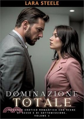 Dominazione Totale: Romanzo Erotico Romantico con Scene di Sesso e di Sottomissione. Volume 3