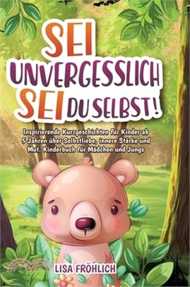 Sei unvergesslich, sei du selbst!: Inspirierende Kurzgeschichten für Kinder ab 5 Jahren über Selbstliebe, innere Stärke und Mut. Kinderbuch für Mädche