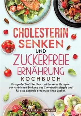 Cholesterin Senken und Zuckerfreie Ernährung Kochbuch: Das große 2-in-1 Kochbuch mit leckeren Rezepten zur natürlichen Senkung des Cholesterinspiegels