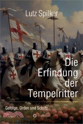 Die Erfindung der Tempelritter: Gefolge, Orden und Schutz