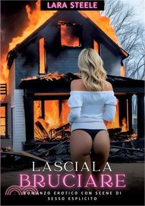 Lasciala Bruciare: Romanzo Erotico con Scene di Sesso Esplicito