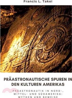 Präastronautische Spuren in den Kulturen Amerikas: Präastronautik in Nord-, Mittel- und Südamerika: Mythen und Beweise