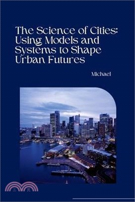 The Science of Cities: Using Models and Systems to Shape Urban Futures