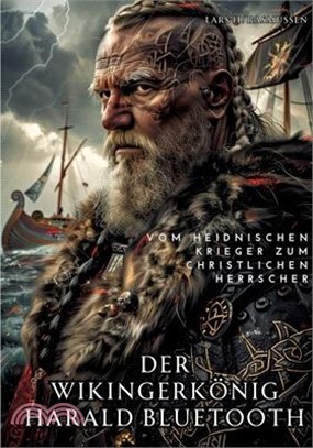 Der Wikingerkönig Harald Bluetooth: Vom heidnischen Krieger zum christlichen Herrscher