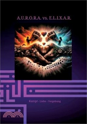 A.U.R.O.R.A. vs. E.L.I.X.A.R. Kampf - Liebe - Vergebung: Im dritten Band entfaltet sich die ganze destruktive Kraft von E.L.I.X.A.R. Alles erscheint v