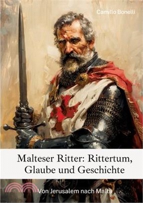 Malteser Ritter: Rittertum, Glaube und Geschichte: Von Jerusalem nach Malta