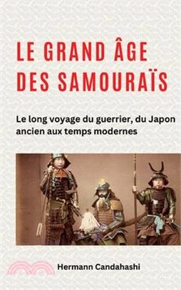 Le grand âge des samouraïs: Le long voyage du guerrier, du Japon ancien aux temps modernes