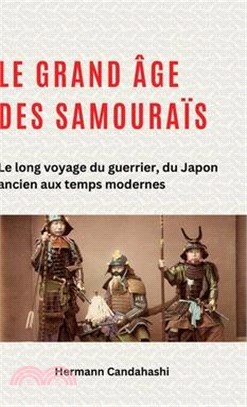 Le grand âge des samouraïs: Le long voyage du guerrier, du Japon ancien aux temps modernes