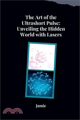 The Art of the Ultrashort Pulse: Unveiling the Hidden World with Lasers