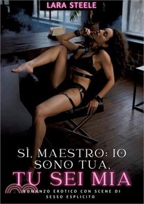 Sì, Maestro: Io sono Tua, tu sei Mio: Romanzo Erotico con Scene di Sesso Esplicito