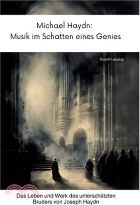 Michael Haydn: Musik im Schatten eines Genies: Das Leben und Werk des unterschätzten Bruders von Joseph Haydn