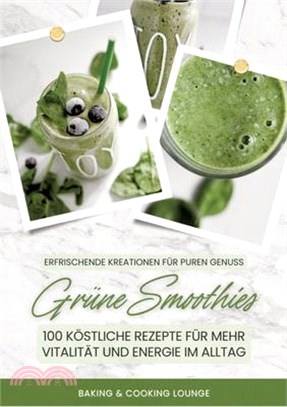 Grüne Smoothies: 100 köstliche Rezepte für mehr Vitalität und Energie im Alltag (Erfrischende Kreationen für puren Genuss)