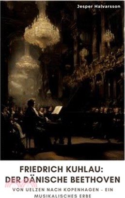 Friedrich Kuhlau: Der dänische Beethoven: Von Uelzen nach Kopenhagen - Ein musikalisches Erbe
