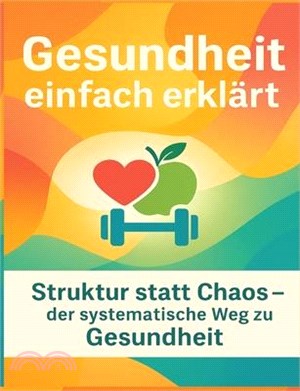 Gesundheit einfach erklärt: Struktur statt Chaos - der systematische Weg zu Gesund-heit