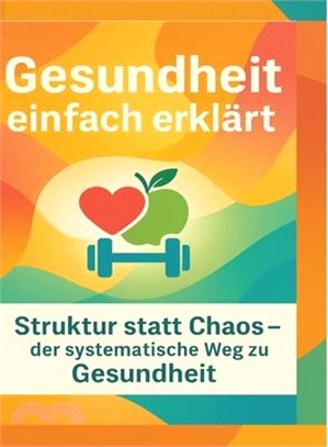 Gesundheit einfach erklärt: Struktur statt Chaos - der systematische Weg zu Gesund-heit