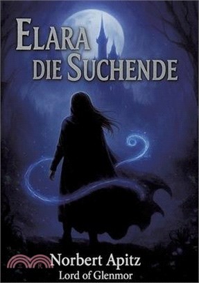 Elara - Die Suchende: Fantasyroman über eine junge Frau, die ihrer inneren Stimme folgt und ein spirituelles Fantasy-Abenteuer über Mut und Selbstfind