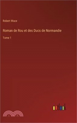 Roman de Rou et des Ducs de Normandie: Tome 1