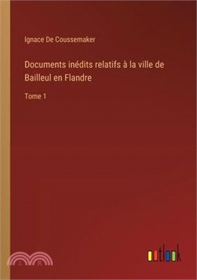 Documents inédits relatifs à la ville de Bailleul en Flandre: Tome 1