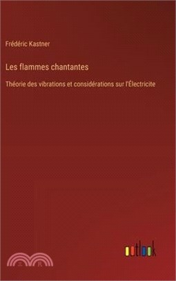 Les flammes chantantes: Théorie des vibrations et considérations sur l'Électricite