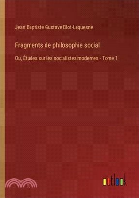 Fragments de philosophie social: Ou, Études sur les socialistes modernes - Tome 1